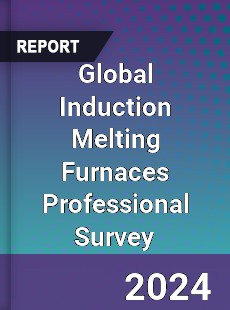 Global Induction Melting Furnaces Professional Survey Report