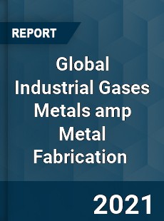 Global Industrial Gases Metals & Metal Fabrication Market