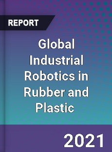 Global Industrial Robotics in Rubber and Plastic Market