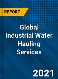 Global Industrial Water Hauling Services Market