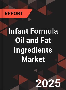 Infant Formula Oil and Fat Ingredients Market