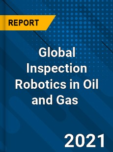 Global Inspection Robotics in Oil and Gas Market