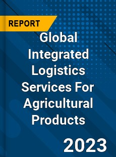 Global Integrated Logistics Services For Agricultural Products Industry