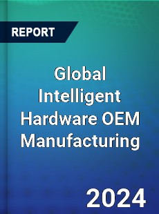 Global Intelligent Hardware OEM Manufacturing Market