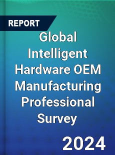 Global Intelligent Hardware OEM Manufacturing Professional Survey Report