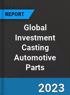Global Investment Casting Automotive Parts Industry