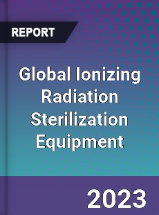 Global Ionizing Radiation Sterilization Equipment Market