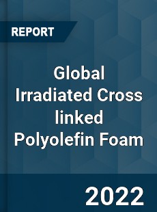 Global Irradiated Cross linked Polyolefin Foam Market