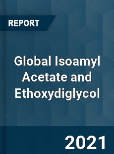 Global Isoamyl Acetate and Ethoxydiglycol Market