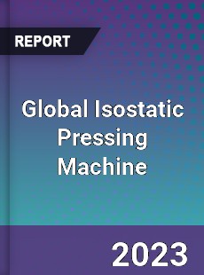 Global Isostatic Pressing Machine Market