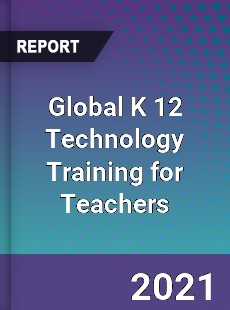Global K 12 Technology Training for Teachers Market