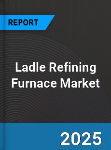 Global Ladle Refining Furnace Market