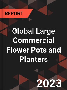 Global Large Commercial Flower Pots and Planters Industry