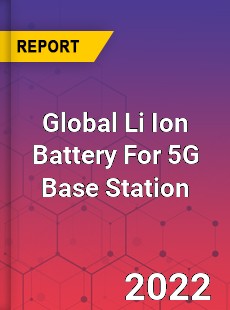 Global Li Ion Battery For 5G Base Station Market