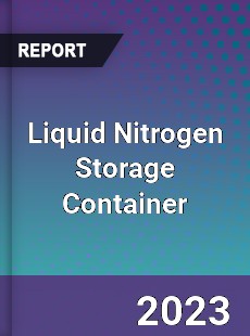 Global Liquid Nitrogen Storage Container Market
