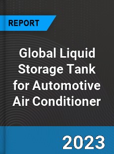 Global Liquid Storage Tank for Automotive Air Conditioner Industry