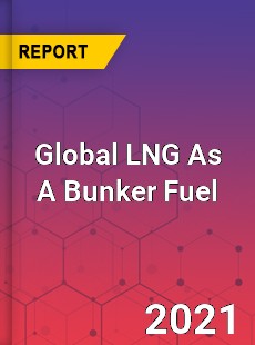 Global LNG As A Bunker Fuel Market