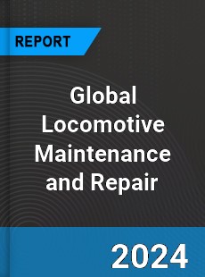 Global Locomotive Maintenance and Repair Industry