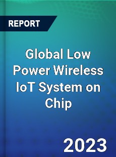 Global Low Power Wireless IoT System on Chip Industry