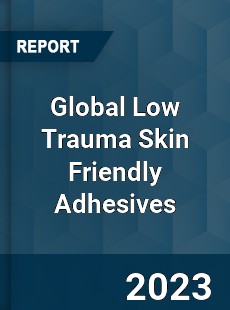 Global Low Trauma Skin Friendly Adhesives Market