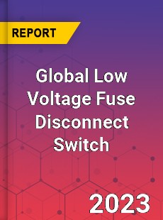 Global Low Voltage Fuse Disconnect Switch Industry