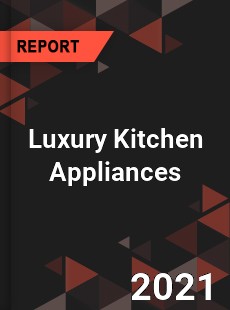 Global Luxury Kitchen Appliances Market
