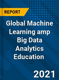 Global Machine Learning amp Big Data Analytics Education Market