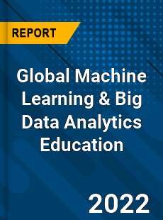 Global Machine Learning & Big Data Analytics Education Market