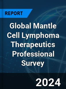 Global Mantle Cell Lymphoma Therapeutics Professional Survey Report