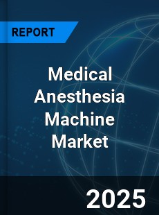 Medical Anesthesia Machine Market