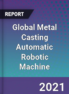 Global Metal Casting Automatic Robotic Machine Market