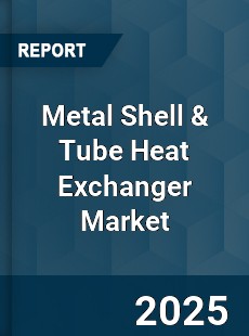 Global Metal Shell amp Tube Heat Exchanger Market