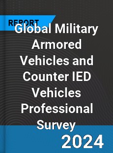 Global Military Armored Vehicles and Counter IED Vehicles Professional Survey Report
