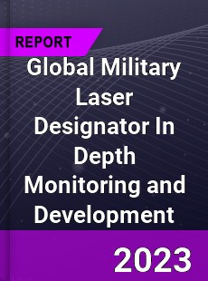 Global Military Laser Designator In Depth Monitoring and Development Analysis