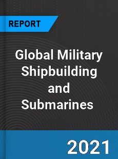 Global Military Shipbuilding and Submarines Market