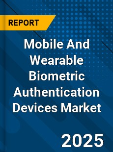 Mobile And Wearable Biometric Authentication Devices Market