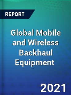 Global Mobile and Wireless Backhaul Equipment Market