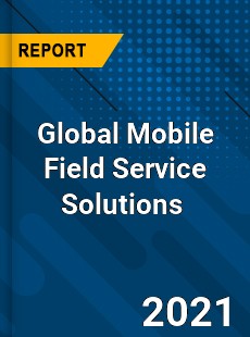 Global Mobile Field Service Solutions Market