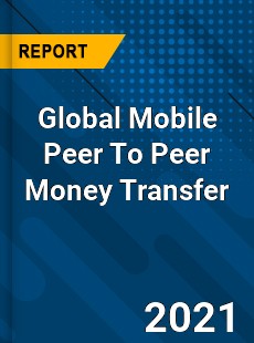 Global Mobile Peer To Peer Money Transfer Market