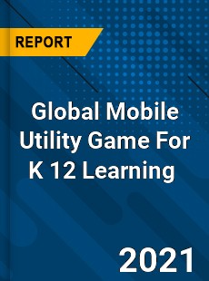 Global Mobile Utility Game For K 12 Learning Market