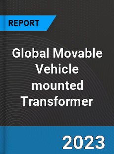 Global Movable Vehicle mounted Transformer Industry