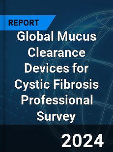 Global Mucus Clearance Devices for Cystic Fibrosis Professional Survey Report