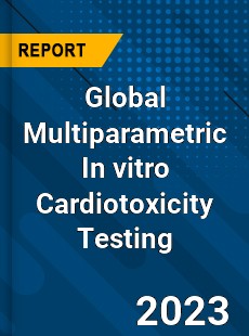 Global Multiparametric In vitro Cardiotoxicity Testing Industry
