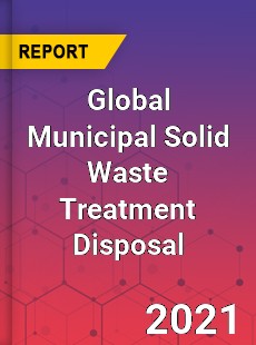 Global Municipal Solid Waste Treatment Disposal Market