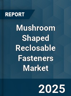 Global Mushroom Shaped Reclosable Fasteners Market