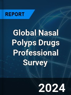 Global Nasal Polyps Drugs Professional Survey Report