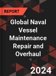 Global Naval Vessel Maintenance Repair and Overhaul Market