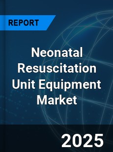 Global Neonatal Resuscitation Unit Equipment Market