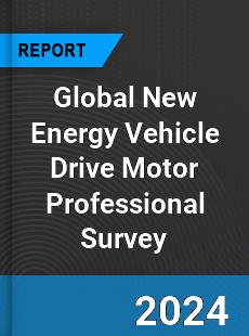 Global New Energy Vehicle Drive Motor Professional Survey Report