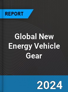 Global New Energy Vehicle Gear Industry